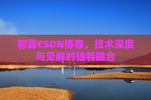 郭霖CSDN博客，技术深度与见解的独特融合